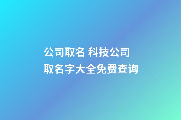 公司取名 科技公司取名字大全免费查询-第1张-公司起名-玄机派